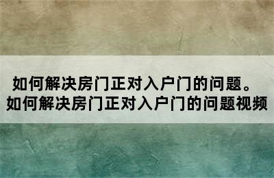 如何解决房门正对入户门的问题。 如何解决房门正对入户门的问题视频